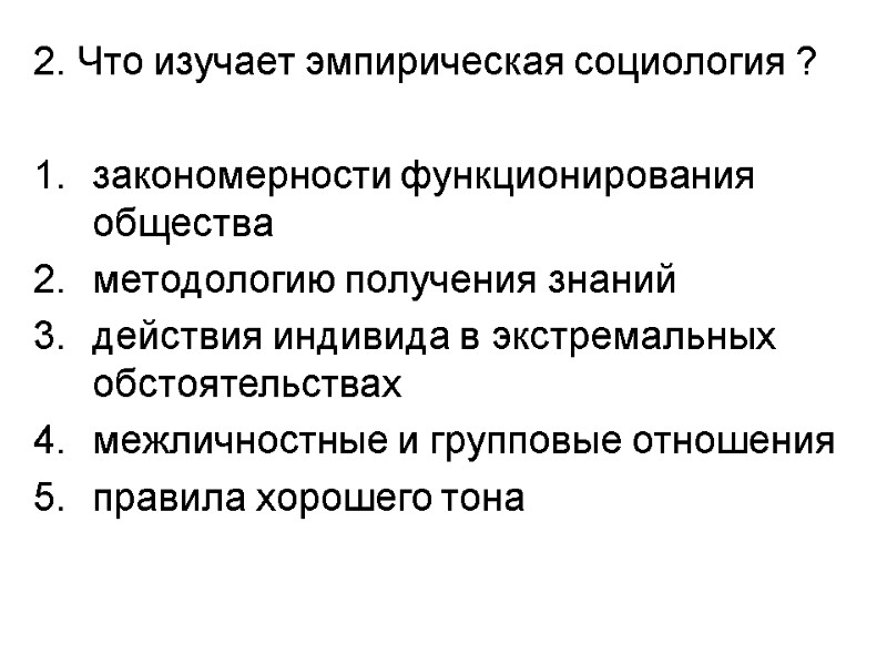 2. Что изучает эмпирическая социология ?  закономерности функционирования общества методологию получения знаний действия